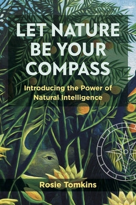 Let Nature Be Your Compass: Introducing the Power of Natural Intelligence by Tomkins, Rosie