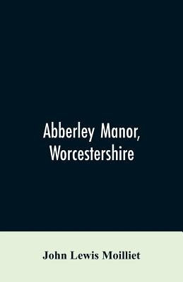 Abberley Manor, Worcestershire: notes on its history, Augustine's Oak, churches and families connected with the parish to the present day by Moilliet, John Lewis