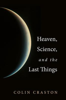 Heaven, Science, and the Last Things by Craston, Colin