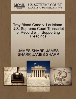 Troy Bland Cade V. Louisiana. U.S. Supreme Court Transcript of Record with Supporting Pleadings by Sharp, James