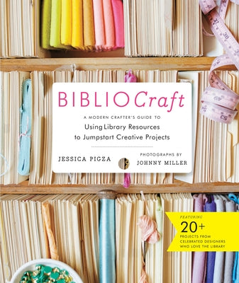 Bibliocraft: A Modern Crafter's Guide to Using Library Resources to Jumpstart Creative Projects by Pigza, Jessica