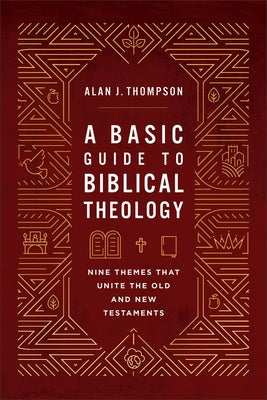 A Basic Guide to Biblical Theology: Nine Themes That Unite the Old and New Testaments by Thompson, Alan J.