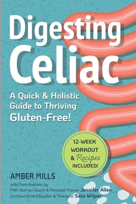 Digesting Celiac: A Quick & Holistic Guide to Thriving Gluten-Free! by Mills, Amber