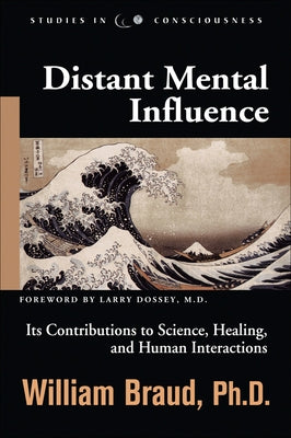 Distant Mental Influence: Its Contributions to Science, Healing, and Human Interactions by Braud, William