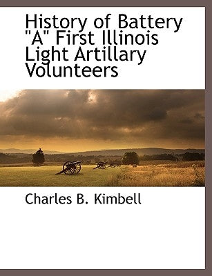 History of Battery a First Illinois Light Artillary Volunteers by Kimbell, Charles B.