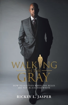 Walking in the Gray: How to Succeed When the Rules Are Not Black and White by Jasper, Rickey L.