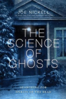 The Science of Ghosts: Searching for Spirits of the Dead by Nickell, Joe
