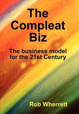 The Compleat Biz: The Business Model for the 21st Century by Wherrett, Rob