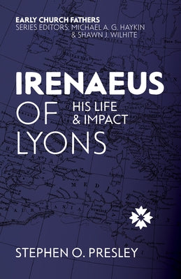 Irenaeus of Lyons: His Life and Impact by Presley, Stephen O.