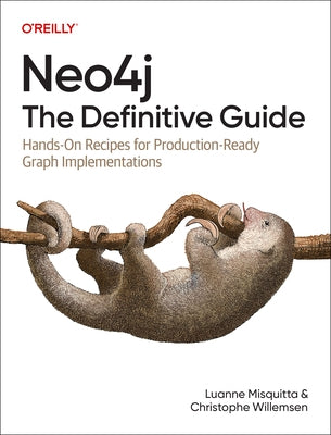 Neo4j: The Definitive Guide: Hands-On Recipes for Production Ready Graph Implementations by Misquitta, Luanne