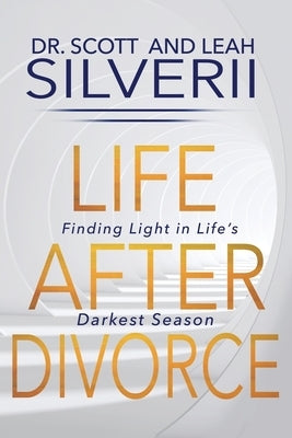 Life After Divorce: Finding Light In Life's Darkest Season by Silverii, Scott