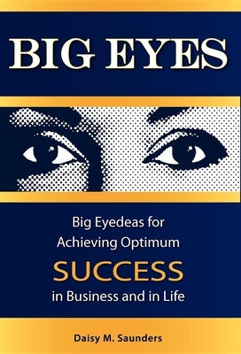 Big Eyes: Big Eyedeas for Achieving Optimum Success in Business and in Life by Saunders, Daisy M.