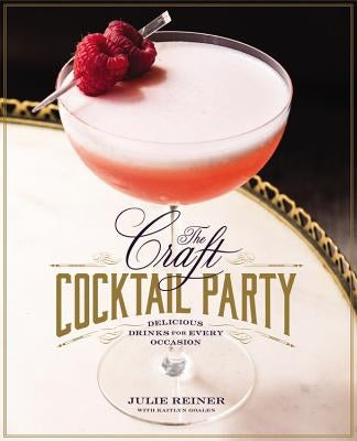 The Craft Cocktail Party: Delicious Drinks for Every Occasion by Reiner, Julie