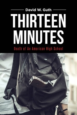 Thirteen Minutes: Death of An American High School by Guth, David W.