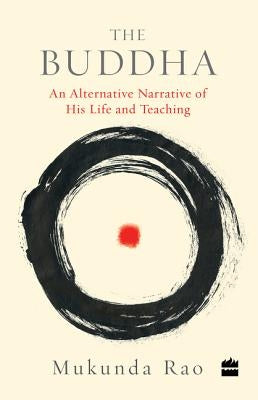 The Buddha: An Alternative Narrative of His Life and Teaching by Rao, Mukunda