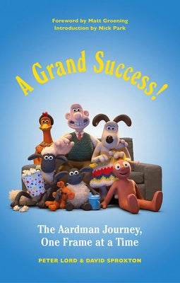 A Grand Success!: The Aardman Journey, One Frame at a Time by Lord, Peter