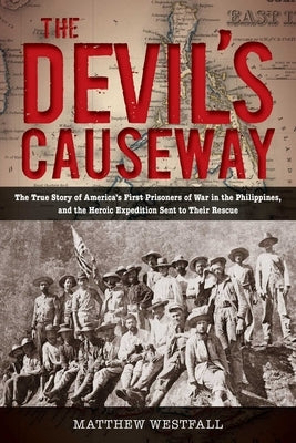 The Devil's Causeway: The True Story of America's First Prisoners of War in the Philippines, and the Heroic Expedition Sent to Their Rescue by Westfall, Matthew