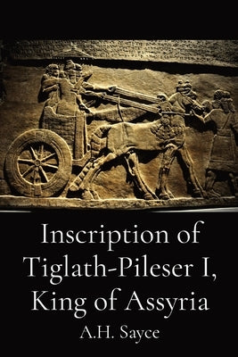 Inscription of Tiglath-Pileser I, King of Assyria by Sayce, A. H.