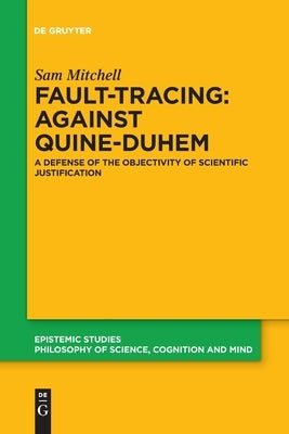 Fault-Tracing: Against Quine-Duhem: A Defense of the Objectivity of Scientific Justification by Mitchell, Sam