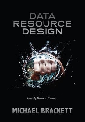 Data Resource Design: Reality Beyond Illusion by Brackett, Michael