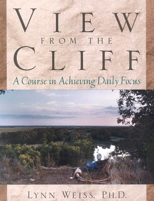View from the Cliff: A Course in Achieving Daily Focus by Weiss, Lynn