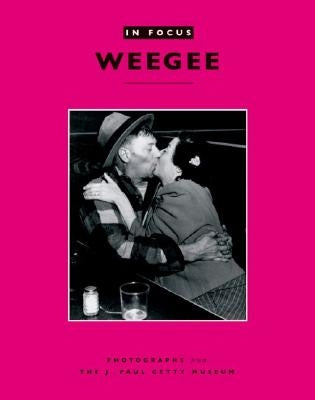 In Focus: Weegee: Photographs from the J. Paul Getty Museum by Keller, Judith
