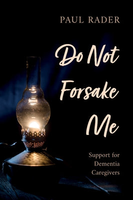 Do Not Forsake Me: Support for Dementia Caregivers by Rader, Paul