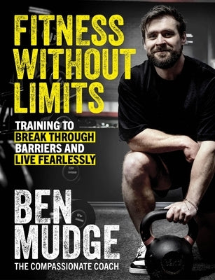 Fitness Without Limits: Break Through Obstacles, Live Without Fear, and Find a Better You by Mudge, Ben