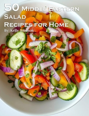 50 Middle Eastern Salad Recipes for Home by Johnson, Kelly