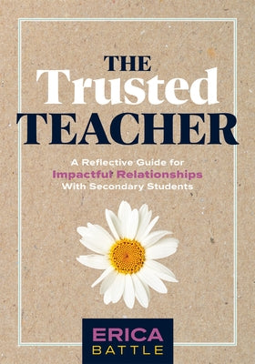 The Trusted Teacher: A Reflective Guide for Impactful Relationships with Secondary Students (Build Meaningful, Impactful Teacher-Student Re by Battle, Erica