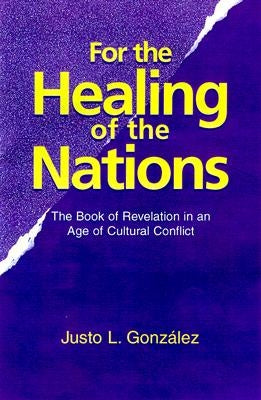For the Healing of the Nations: The Book of Revelation in an Age of Cultural Conflict by Gonzalez, Justo