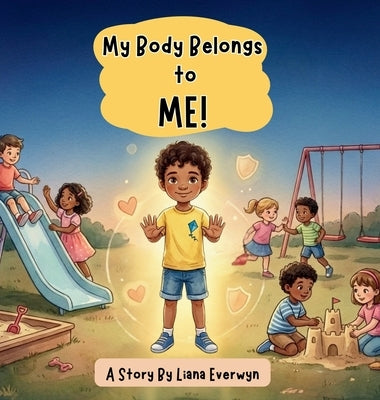My Body Belongs to Me! A Personal Safety Book for Kids: A Story that Teaches Children About Body Boundaries, Personal Space, Safe Touch, Consent, and by Everwyn, Liana