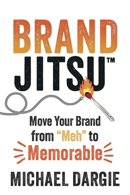 Brandjitsu(tm): Move Your Brand from Meh to Memorable by Dargie, Michael
