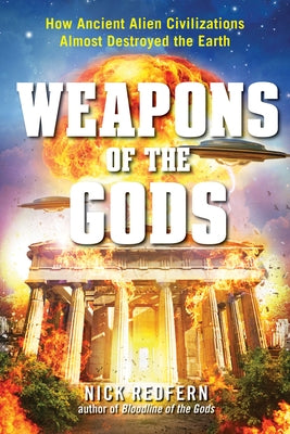 Weapons of the Gods: How Ancient Alien Civilizations Almost Destroyed the Earth by Redfern, Nick