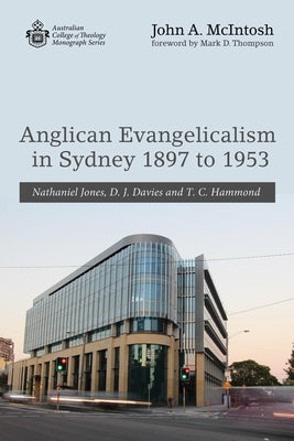 Anglican Evangelicalism in Sydney 1897 to 1953: Nathaniel Jones, D. J. Davies and T. C. Hammond by McIntosh, John A.
