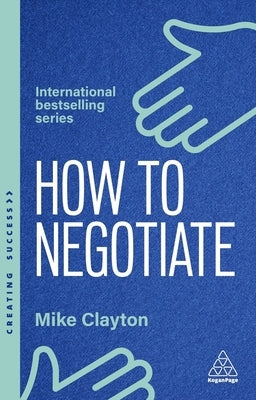 How to Negotiate: Practical and Proven Skills to Help You Get the Results You Want by Clayton, Mike