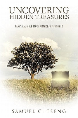 Uncovering Hidden Treasures: Practical Bible Study Methods by Example by Tseng, Samuel C.