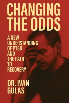 Changing The Odds: A New Understanding of PTSD and the Path to Recovery by Gulas, Ivan
