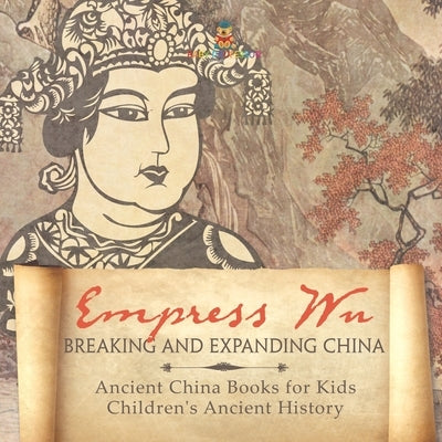 Empress Wu: Breaking and Expanding China - Ancient China Books for Kids Children's Ancient History by Baby Professor