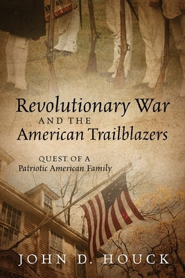 Revolutionary War and the American Trailblazers: Quest of a Patriotic American Family by Houck, John D.