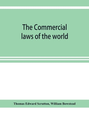 The Commercial laws of the world, comprising the mercantile, bills of exchange, bankruptcy and maritime laws of civilised nations by Edward Scrutton, Thomas