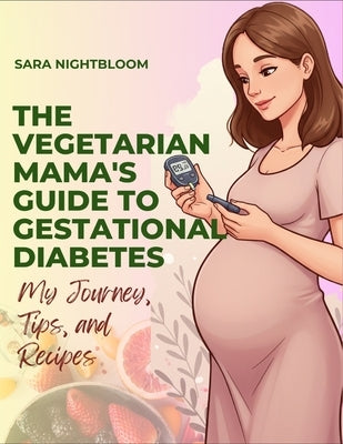 The Vegetarian Mama's Guide to Gestational Diabetes by Nightbloom, Sara