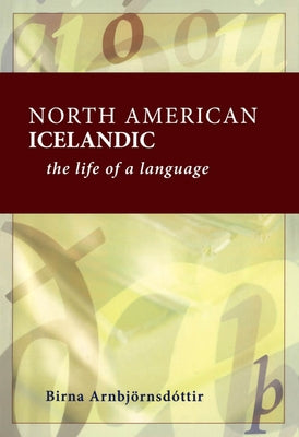North American Icelandic: The Life of a Language by Arnbjörnsdóttir, Birna