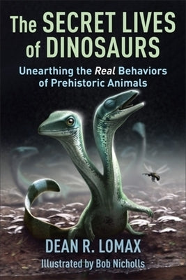 The Secret Lives of Dinosaurs: Unearthing the Real Behaviors of Prehistoric Animals by Lomax, Dean R.
