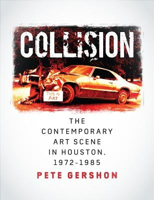 Collision, Volume 19: The Contemporary Art Scene in Houston, 1972-1985 by Gershon, Pete