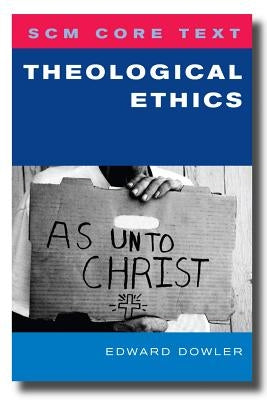 SCM Core Text: Theological Ethics by Dowler, Edward