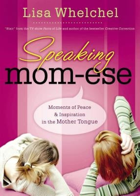 Speaking Mom-Ese: Moments of Peace and Inspiration in the Mother Tongue by Whelchel, Lisa