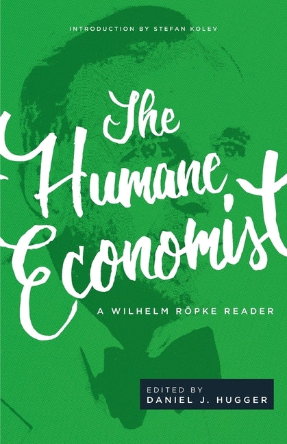 The Humane Economist: A Wilhelm Röpke Reader by RÃ¶pke, Wilhelm
