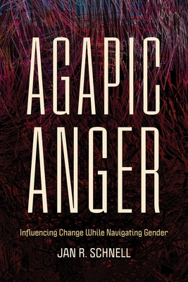 Agapic Anger: Influencing Change While Navigating Gender by Schnell, Jan R.