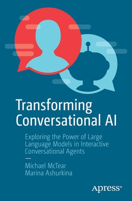 Transforming Conversational AI: Exploring the Power of Large Language Models in Interactive Conversational Agents by McTear, Michael